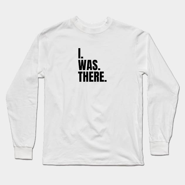 I Was There Long Sleeve T-Shirt by iwasthere